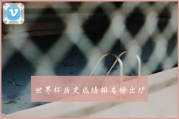 世界杯历史成绩排名榜出炉