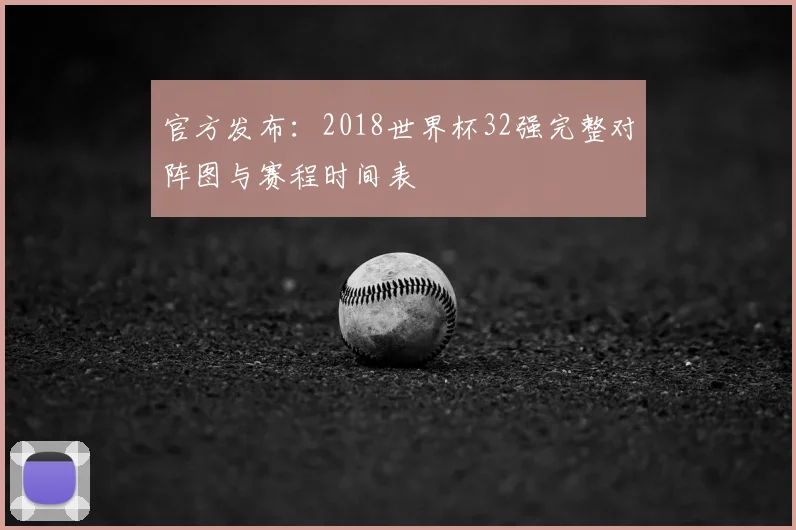 官方发布：2018世界杯32强完整对阵图与赛程时间表
