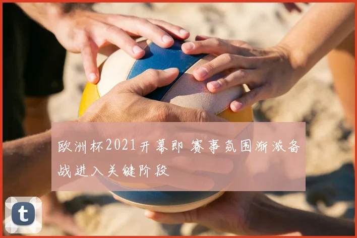 欧洲杯2021开幕即 赛事氛围渐浓备战进入关键阶段