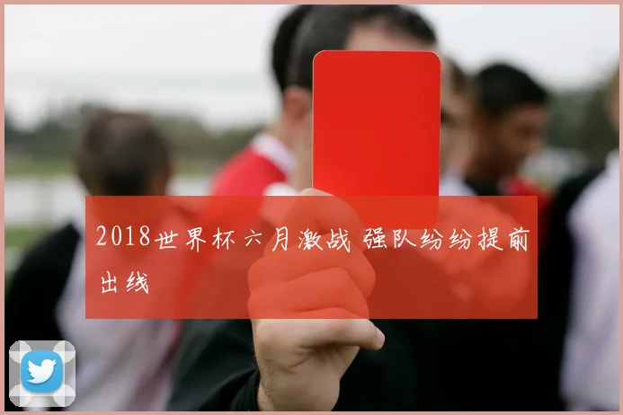 2018世界杯六月激战 强队纷纷提前出线