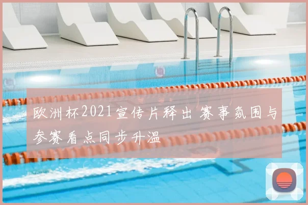 欧洲杯2021宣传片释出 赛事氛围与参赛看点同步升温