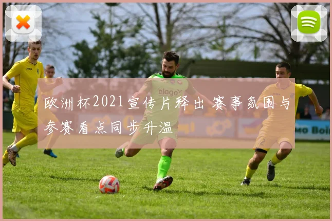 欧洲杯2021宣传片释出 赛事氛围与参赛看点同步升温