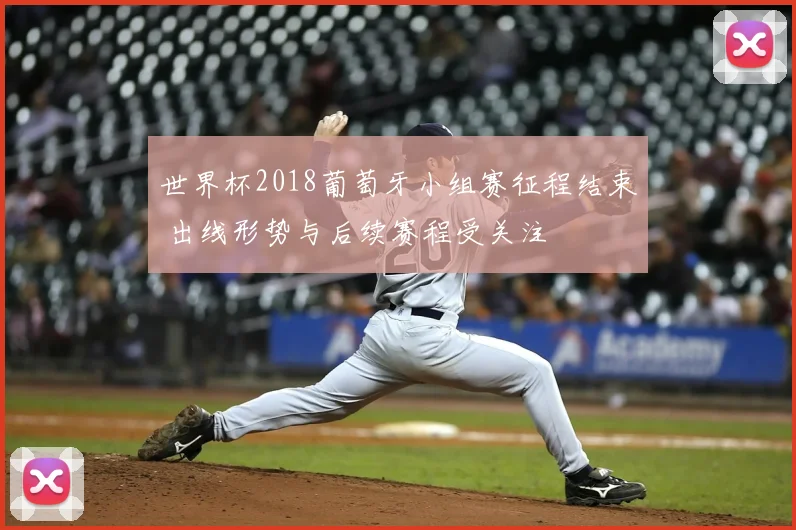 世界杯2018葡萄牙小组赛征程结束 出线形势与后续赛程受关注