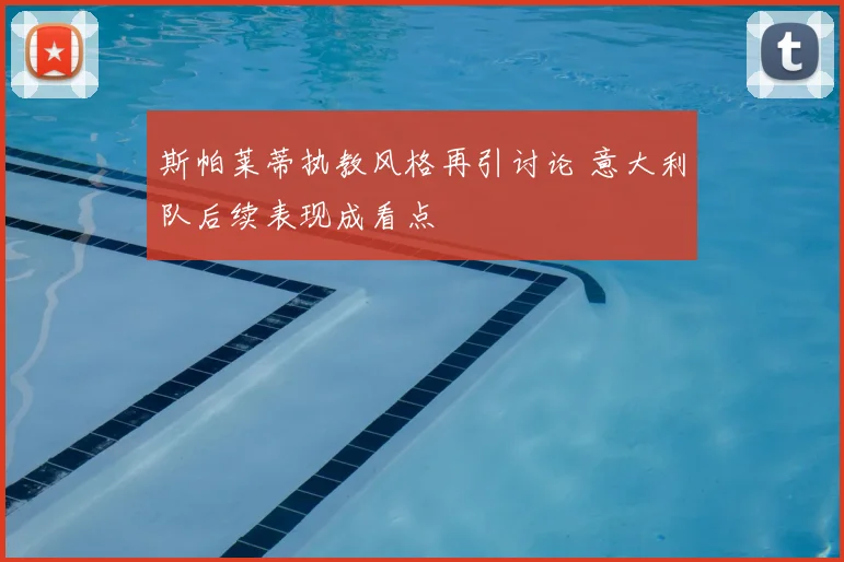 斯帕莱蒂执教风格再引讨论 意大利队后续表现成看点