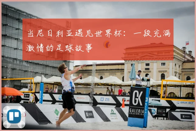 当尼日利亚遇见世界杯:一段充满激情的足球故事