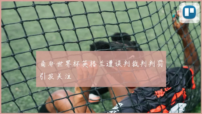南非世界杯英格兰遭误判裁判判罚引发关注