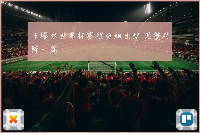 卡塔尔世界杯赛程分组出炉 完整对阵一览