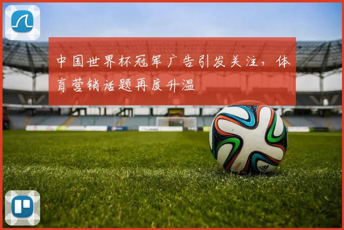 中国世界杯冠军广告引发关注，体育营销话题再度升温