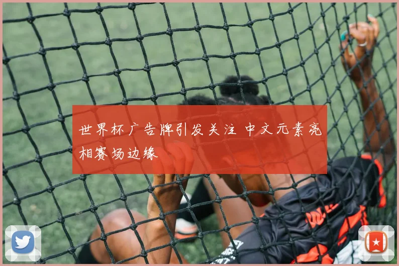 世界杯广告牌引发关注 中文元素亮相赛场边缘