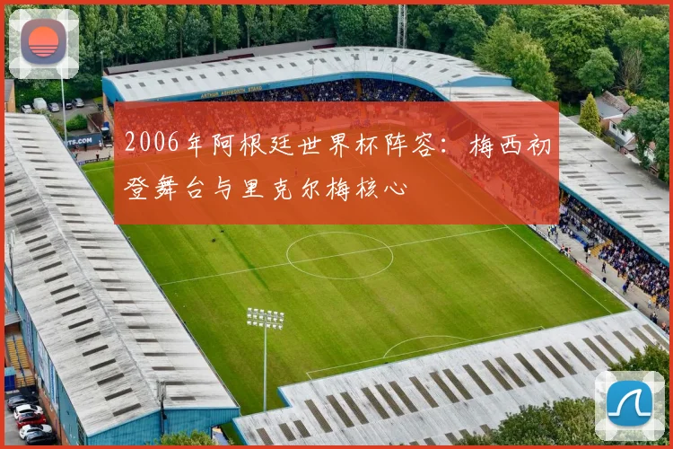 2006年阿根廷世界杯阵容：梅西初登舞台与里克尔梅核心