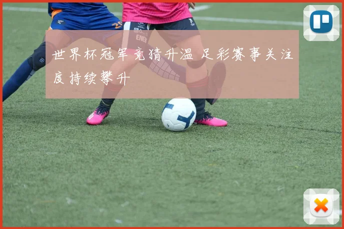 世界杯冠军竞猜升温 足彩赛事关注度持续攀升