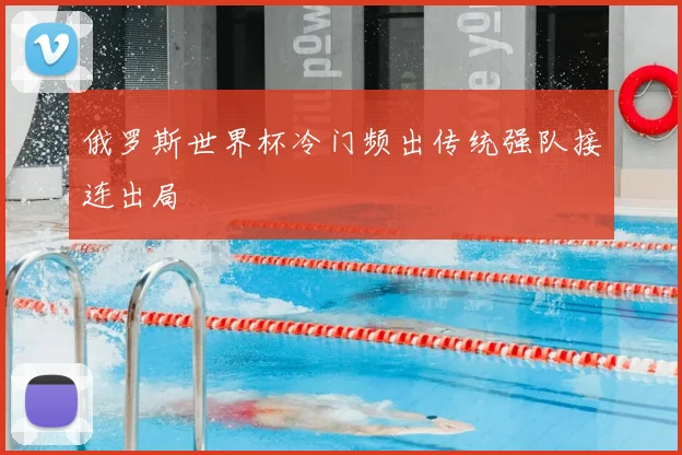 俄罗斯世界杯冷门频出传统强队接连出局