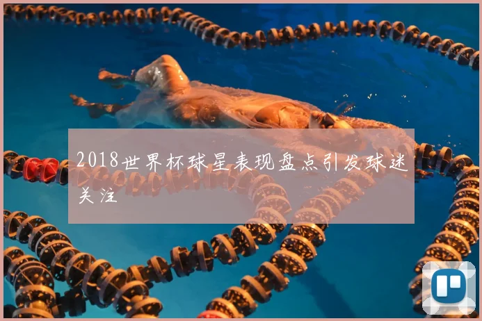 2018世界杯球星表现盘点引发球迷关注