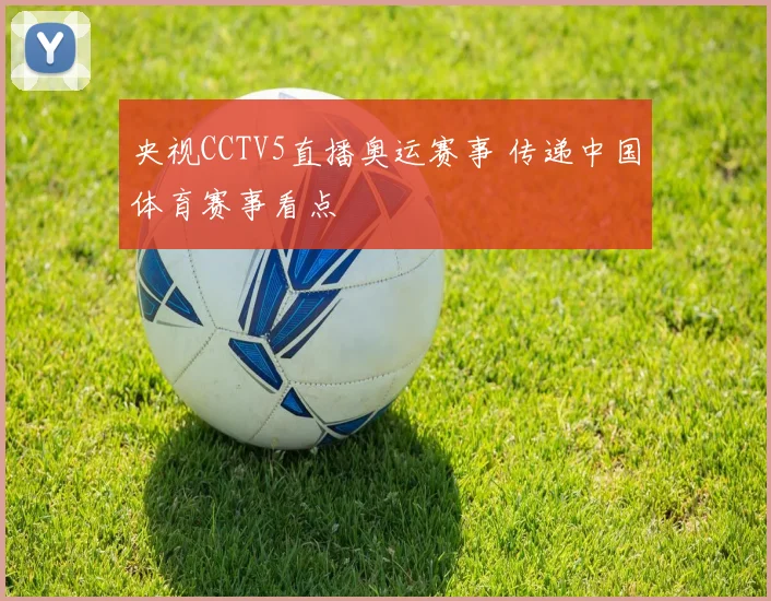 央视CCTV5直播奥运赛事 传递中国体育赛事看点