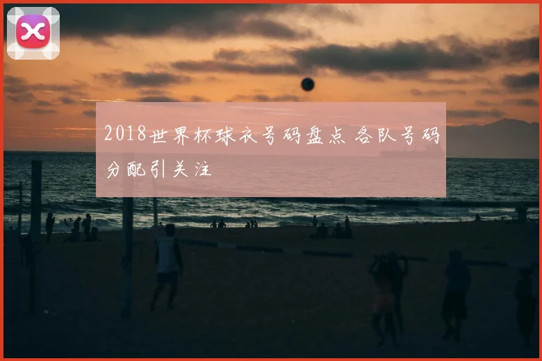 2018世界杯球衣号码盘点 各队号码分配引关注