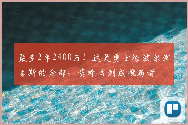 最多2年2400万！这是勇士给波尔津吉斯的全部，黄蜂马刺成搅局者