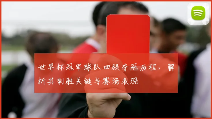 世界杯冠军球队回顾夺冠历程,解析其制胜关键与赛场表现