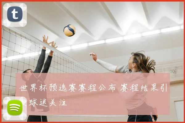 世界杯预选赛赛程公布 赛程结果引发球迷关注