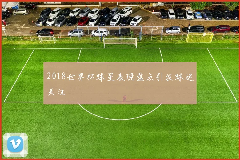 2018世界杯球星表现盘点引发球迷关注