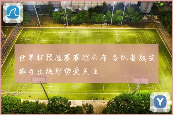 世界杯预选赛赛程公布 各队备战安排与出线形势受关注